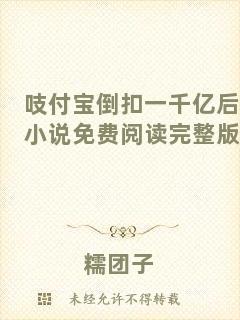 吱付寶倒扣一千億后小說(shuō)免費(fèi)閱讀完整版